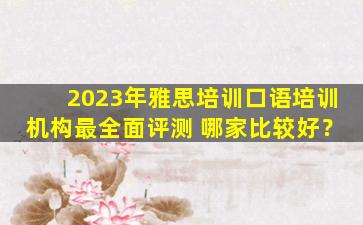 2023年雅思培训口语培训机构最全面评测 哪家比较好？